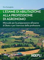 L' esame di abilitazione alla professione di agronomo. Manuale per la preparazione all'esame di Stato e per l'esercizio della professione