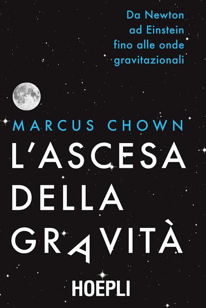 L'ascesa della gravità. Da Newton ad Einstein fino alle onde gravitazionali - Marcus Chown - copertina