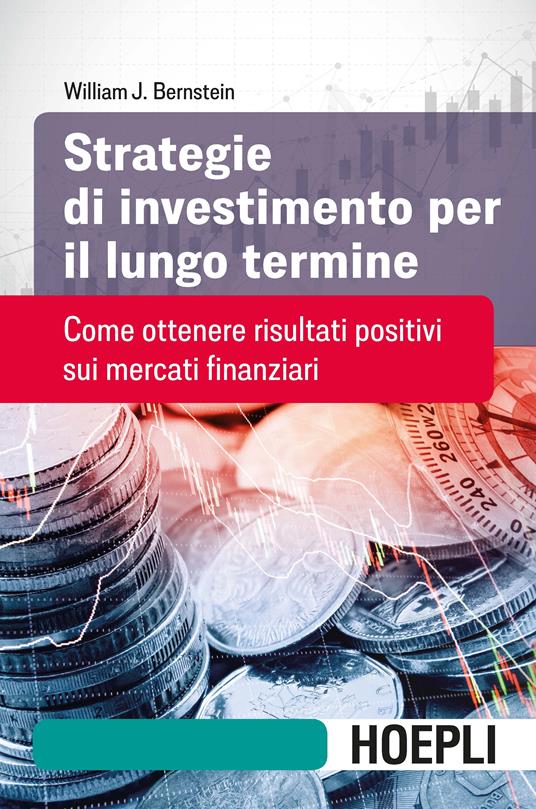 Strategie di investimento per il lungo termine. Come ottenere risultati positivi sui mercati finanziari - William J. Bernstein - copertina
