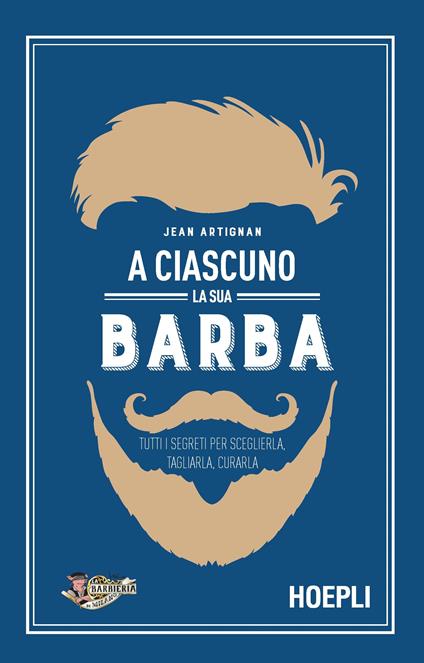 A ciascuno la sua barba. Tutti i segreti per sceglierla, tagliarla, curarla - Jean Artignan,Laura Barzan - ebook