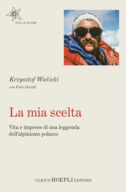 La mia scelta. Vita e imprese di una leggenda dell'alpinismo polacco - Krzysztof Wielicki,Piotr Drozd - copertina