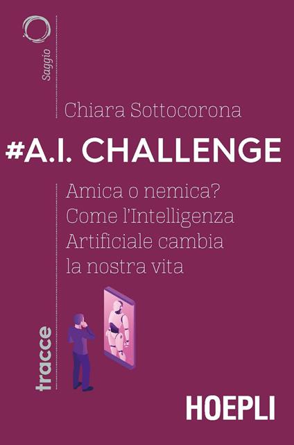 #A.I. challenge. Amica o nemica? Come l’intelligenza artificiale cambia la nostra vita - Chiara Sottocorona - copertina