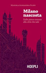 Milano nascosta. Dalle pietre romane alla città che sale