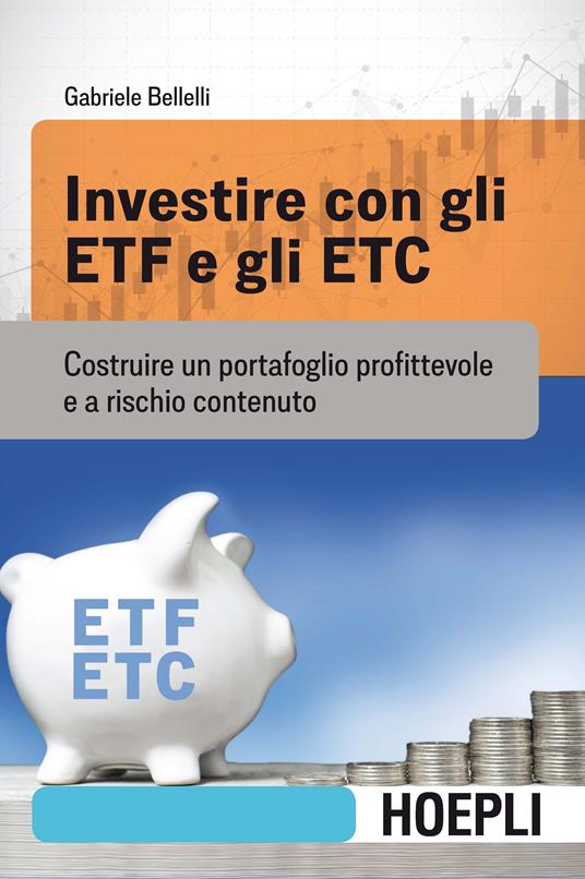 Investire con gli ETF e gli ETC. Costruire un portafoglio profittevole e a  rischio contenuto - Gabriele Bellelli - Libro - Hoepli - Finanza