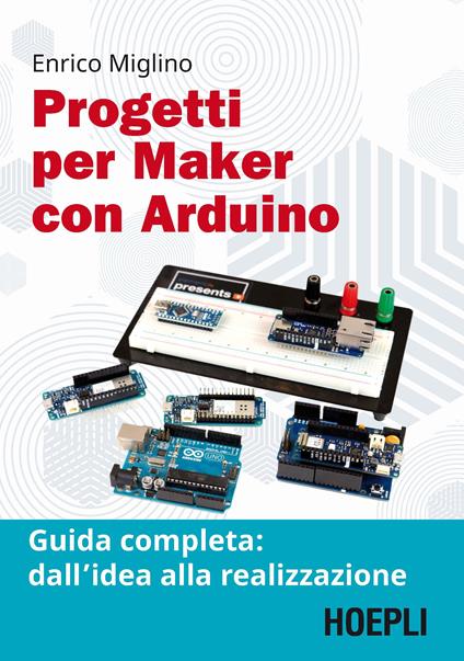 Progetti per maker con Arduino. Guida completa: dall'idea alla realizzazione. Con Contenuto digitale per accesso on line - Enrico Miglino - copertina