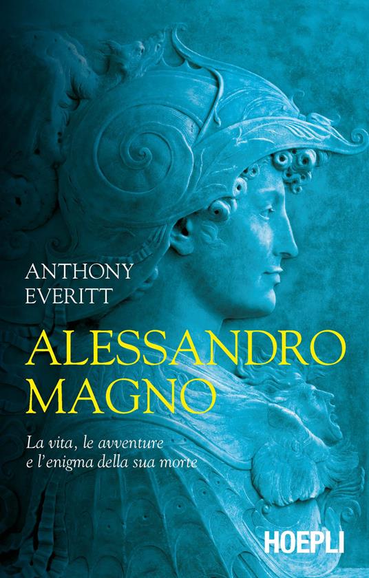 Alessandro Magno. La vita, le avventure e l'enigma della sua morte - Anthony Everitt - copertina
