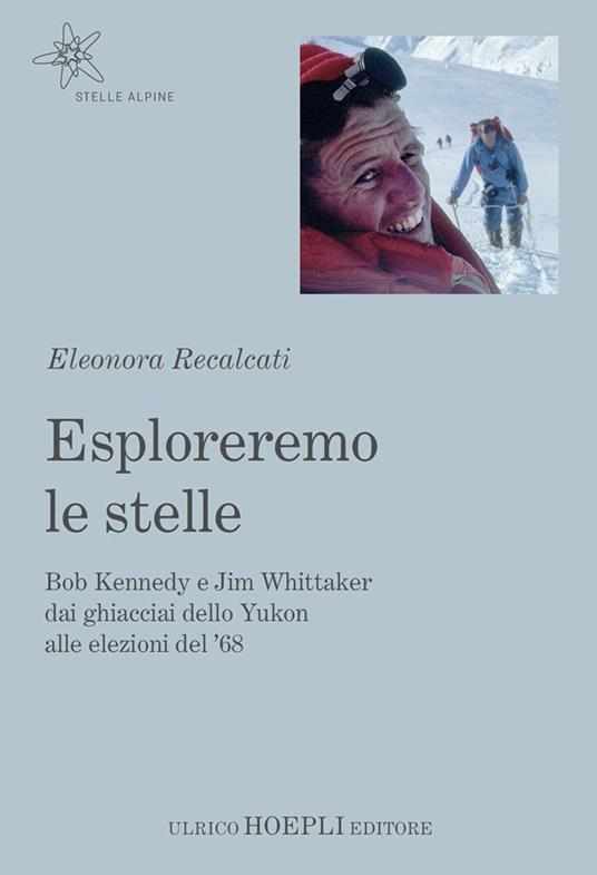 Esploreremo le stelle. Bob Kennedy e Jim Whittaker dai ghiacciai dello Yukon alle elezioni del '68 - Eleonora Recalcati - ebook