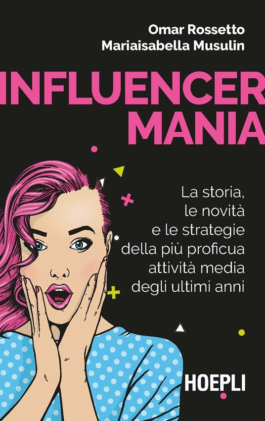 Influencermania. La storia, le novità e le strategie della più proficua attività media degli ultimi anni - Omar Rossetto,Mariaisabella Musulin - copertina