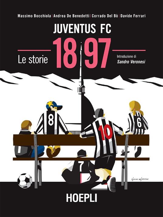 Juventus FC 1897. Le storie - Massimo Bocchiola,Andrea De Benedetti,Corrado Del Bò,Davide Ferrari - ebook