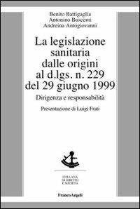 La legislazione sanitaria dalle origini al D.Lgs n. 229 del 29 giugno 1999. Dirigenza e responsabilità - Benito Battigaglia,Antonino Buscemi,Andreina Antogiovanni - copertina