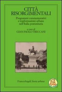 Città risorgimentali. Programmi commemorativi e trasformazioni urbane nell'Italia postunitaria - copertina