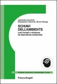 Schiavi dell'ambiente. Lobi frontali e sindrome da dipendenza ambientale - Alessandro Iavarone,Leonardo Iaccarino,Bruno Ronga - copertina