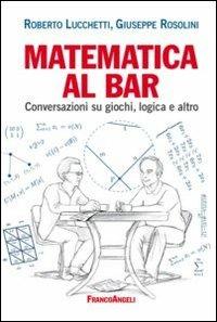Matematica al bar. Conversazioni su giochi, logica e altro - Roberto Lucchetti,Giuseppe Rosolini - copertina