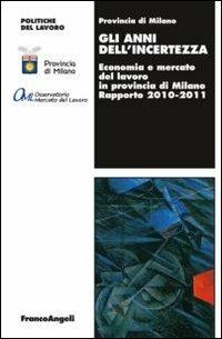 Gli anni dell'incertezza. Economia e mercato del lavoro in provincia di Milano. Rapporto 2010-2011 - copertina