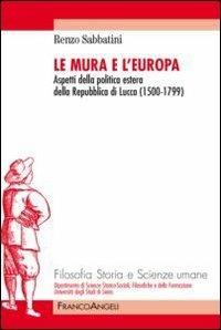 Le mura e l'Europa. Aspetti della politica estera della Repubblica di Lucca (1500-1799) - Renzo Sabbatini - copertina