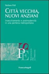 Città vecchia, nuovi anziani. Invecchiamento e postmodernità in una periferia metropolitana - Stefano Poli - copertina