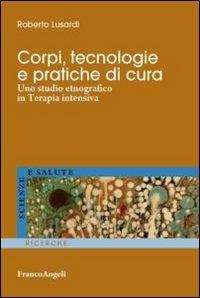 Corpi, tecnologie e pratiche di cura. Uno studio etnografico in terapia intensiva - Roberto Lusardi - copertina