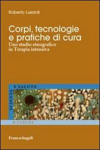 Corpi, tecnologie e pratiche di cura. Uno studio etnografico in terapia intensiva - Roberto Lusardi - copertina