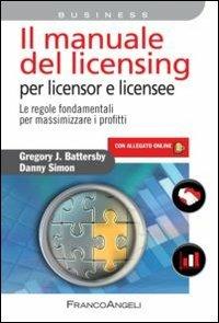 Il manuale del licensing per licensor e licensee. Le regole fondamentali per massimizzare i profitti. Con espansione online - Gregory Battersby,Danny Simon - copertina