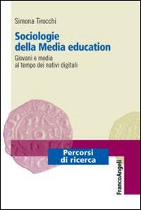 Sociologie della media education. Giovani e media al tempo dei nativi digitali - Simona Tirocchi - copertina