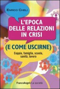 L' epoca delle relazioni in crisi (e come uscirne). Coppia, famiglia, scuola, sanità, lavoro - Enrico Cheli - copertina