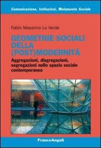 Geometrie sociali della (post)modernità. Aggregazioni, disgregazioni, segregazioni nello spazio sociale contemporaneo - Fabio Massimo Lo Verde - copertina