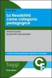 La flessibilità come categoria pedagogica. Ambienti euristici per generare nuovi pensatori - Ines Giunta - copertina