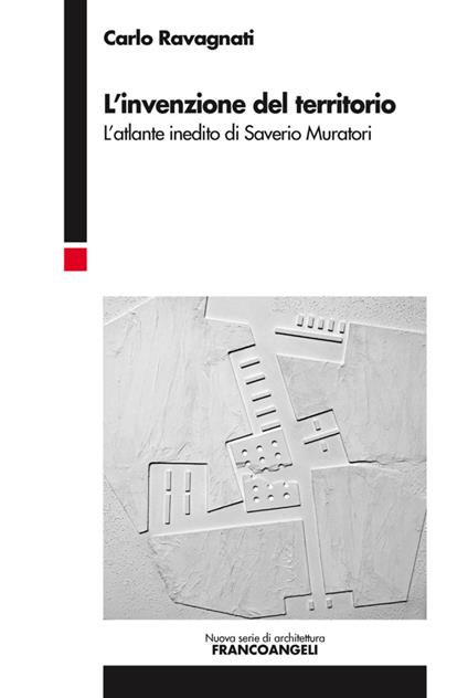L' invenzione del territorio. L'atlante inedito di Saverio Muratori - Carlo Ravagnati - copertina