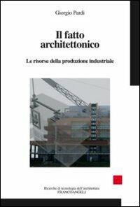 Il fatto architettonico. Le risorse della produzione industriale - Giorgio Pardi - copertina