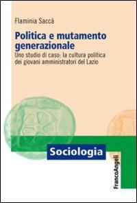 Politica e mutamento generazionale. Uno studio di caso: la cultura politica dei giovani amministratori del Lazio - Flaminia Saccà - copertina