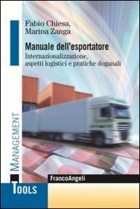 Manuale dell'esportatore. Internazionalizzazione, aspetti logistici e pratiche doganali - Fabio Chiesa,Marina Zanga - copertina