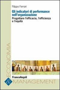 Gli indicatori di performance nell'organizzazione. Progettare l'efficacia, l'efficienza e l'equità - Filippo Ferrari - copertina