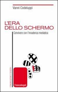 L'era dello schermo. Convivere con l'invadenza mediatica - Vanni Codeluppi - copertina