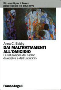 Dai maltrattamenti all'omicidio. La valutazione del rischio di recidiva e dell'uxoricidio - Anna Costanza Baldry - copertina