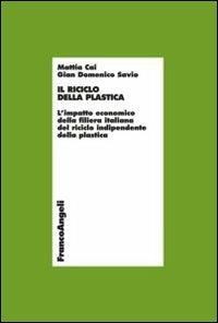 Il riciclo della plastica. L'impatto economico della filiera italiana del riciclo indipendente della plastica - Mattia Cai,G. Domencio Savio - copertina