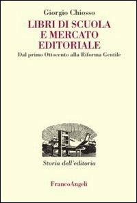 Libri di scuola e mercato editoriale. Dal primo Ottocento alla riforma Gentile - Giorgio Chiosso - copertina