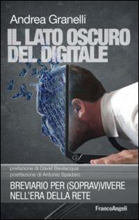 Il lato oscuro del digitale. Breviario per (soprav)vivere nell'era della rete - Andrea Granelli - copertina