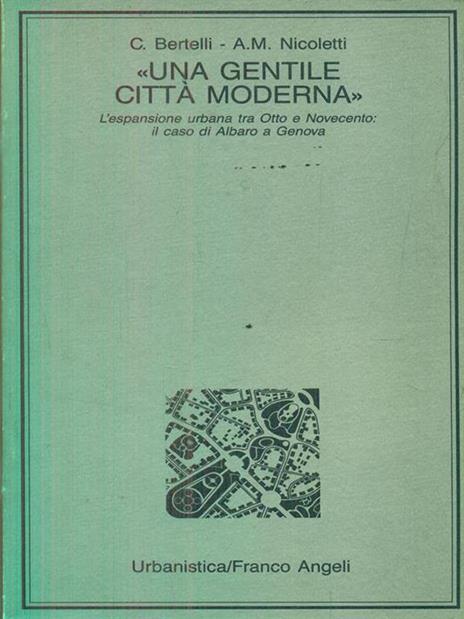 Una gentile città moderna. L'espansione urbana fra Otto e Novecento: il caso di Albaro e Genova - Carlo Bertelli,Anna Maria Nicoletti - copertina