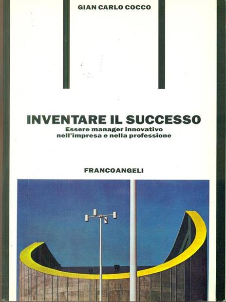 Inventare il successo. Essere manager innovativo nell'impresa e nella professione - Gian Carlo Cocco - 3