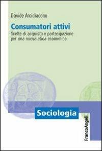 Consumatori attivi. Scelte di acquisto e partecipazione per una nuova etica economica - Davide Arcidiacono - copertina
