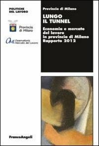 Lungo il tunnel. Economia e mercato del lavoro in provincia di Milano. Rapporto 2012 - copertina