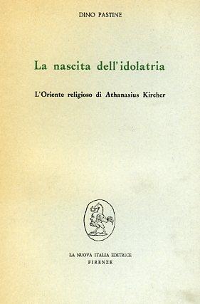 La nascita dell'idolatria. L'oriente religioso di Athanasius Kircher - Dino Pastine - copertina