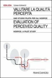 Valutare la qualità percepita. Uno studio pilota per gli hospice-Evaluation of perceived quality. Hospice: a pilot study. Ediz. bilingue - Tiziana Ferrante - copertina