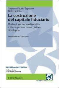 La costruzione del capitale fiduciario. Motivazione, imprenditorialità e libertà per una nuova politica dello sviluppo - Gaetano Fausto Esposito,Pietro Spirito - copertina