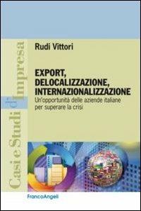 Export, delocalizzazione, internazionalizzazione. Un'opportunità delle aziende italiane per superare la crisi - Rudi Vittori - copertina