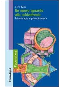 Un nuovo sguardo alla schizofrenia. Psicoterapia e psicodinamica - Ciro Elia - copertina