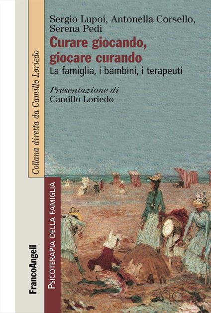 Curare giocando, giocare curando. La famiglia, i bambini, i terapeuti - Sergio Lupoi,Antonella Corsello,Serena Pedi - copertina