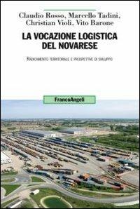 La vocazione logistica del novarese. Radicamento territoriale e prospettive di sviluppo - Claudio Rosso,Marcello Tadini,Christian Violi - copertina
