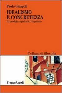 Idealismo e concretezza. Il paradigma epistemico hegeliano - Paolo Giuspoli - copertina