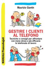 Gestire i clienti al telefono. Tecniche e consigli per affrontare con meno stress e più efficacia le telefonate di lavoro